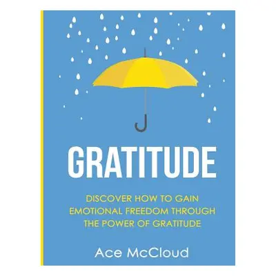 "Gratitude: Discover How To Gain Emotional Freedom Through The Power Of Gratitude" - "" ("McClou