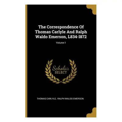 "The Correspondence Of Thomas Carlyle And Ralph Waldo Emerson, L834-l872; Volume 1" - "" ("Carly