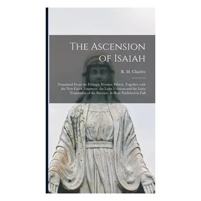 "The Ascension of Isaiah: Translated From the Ethiopic Version, Which, Together With the New Gre