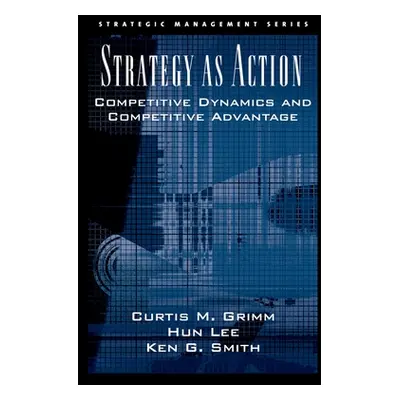 "Strategy as Action: Competitive Dynamics and Competitive Advantage" - "" ("Grimm Curtis M.")(Pe