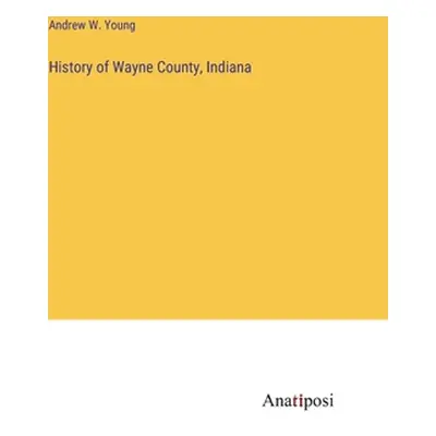 "History of Wayne County, Indiana" - "" ("Young Andrew W.")(Pevná vazba)