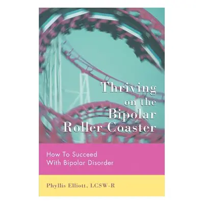 "Thriving on the Bipolar Roller Coaster: How To Suceed With Bipolar Disorder" - "" ("Elliott Lcs