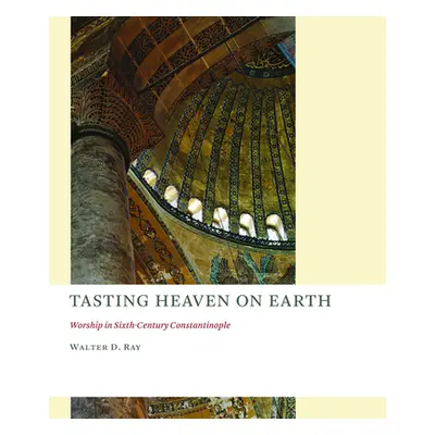 "Tasting Heaven on Earth: Worship in Sixth-Century Constantinople" - "" ("Ray Walter D.")(Paperb