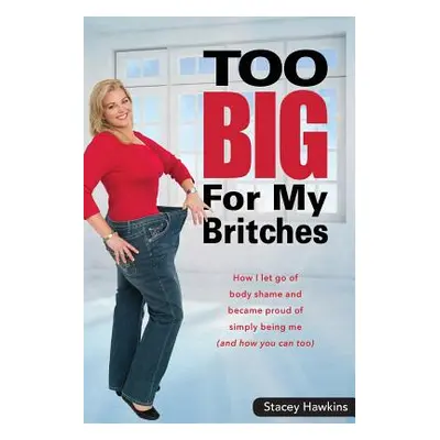 "Too Big for My Britches: How I Let Go of Body Shame and Became Proud of Simply Being Me (and Ho