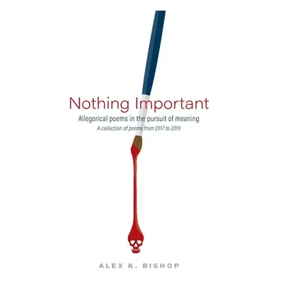 "Nothing Important: Allegorical Poems in the Pursuit of Meaning (a collection of poems from 2017