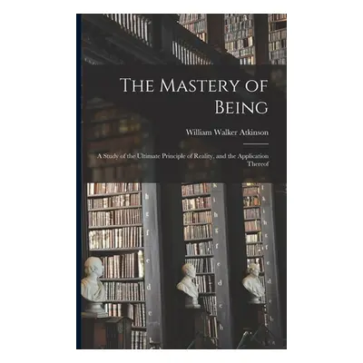 "The Mastery of Being; a Study of the Ultimate Principle of Reality, and the Application Thereof