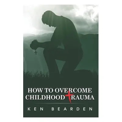 "How to Overcome Childhood Trauma: Remain humble" - "" ("Bearden Ken")(Paperback)