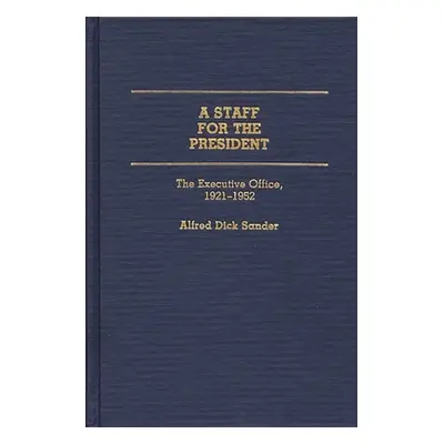 "A Staff for the President: The Executive Office, 1921-1952" - "" ("Sander Alfred Dick")(Pevná v