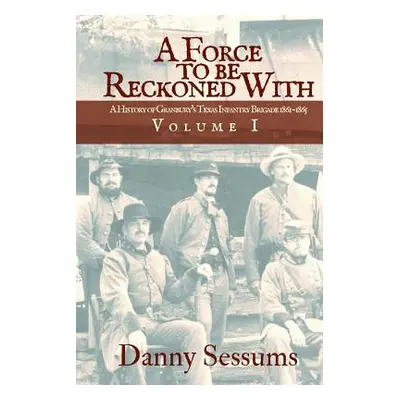 "A Force to Be Reckoned With: (A History of Granbury's Texas Infantry Brigade 1861-1865)" - "" (