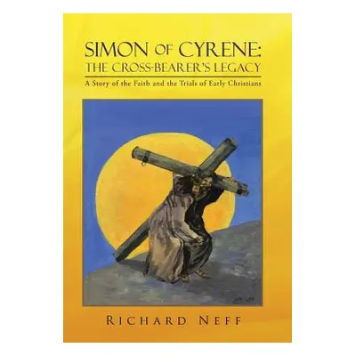 "Simon of Cyrene: The Cross-Bearer's Legacy: A Story of the Faith and the Trials of Early Christ