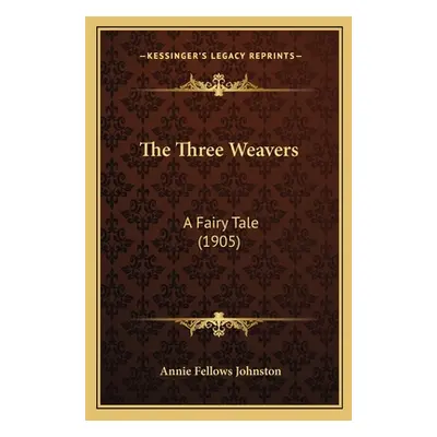 "The Three Weavers: A Fairy Tale (1905)" - "" ("Johnston Annie Fellows")(Paperback)