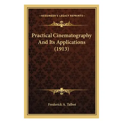 "Practical Cinematography And Its Applications (1913)" - "" ("Talbot Frederick A.")(Paperback)