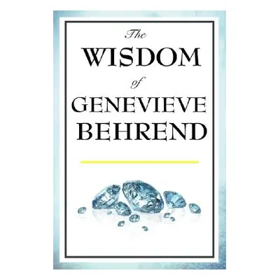 "The Wisdom of Genevieve Behrend: Your Invisible Power, Attaining Your Desires" - "" ("Behrend G