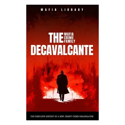 "The DeCavalcante Mafia Crime Family: Real Sopranos: The Complete and Fascinating History of a N