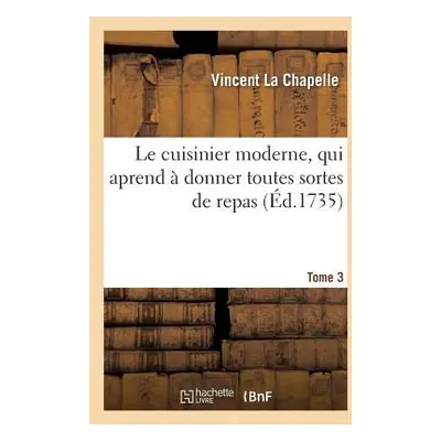 "Le Cuisinier Moderne, Qui Aprend Donner Toutes Sortes de Repas. Tome 3" - "" ("La Chapelle Vin