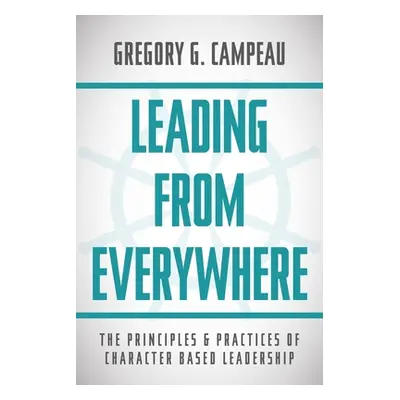 "Leading From Everywhere: The Principles & Practices of Character Based Leadership" - "" ("Campe