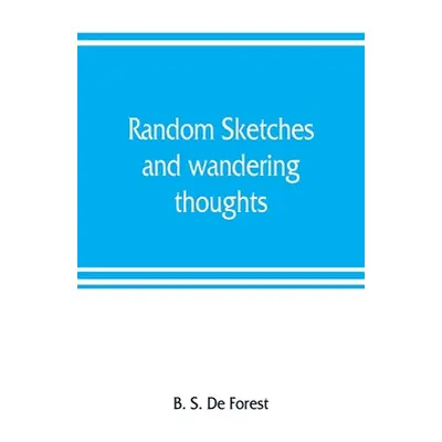 "Random sketches and wandering thoughts, or, What I saw in camp, on the march, the bivouac, the 