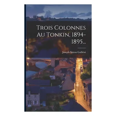 "Trois Colonnes Au Tonkin, 1894-1895..." - "" ("Gallini Joseph-Simon")(Paperback)