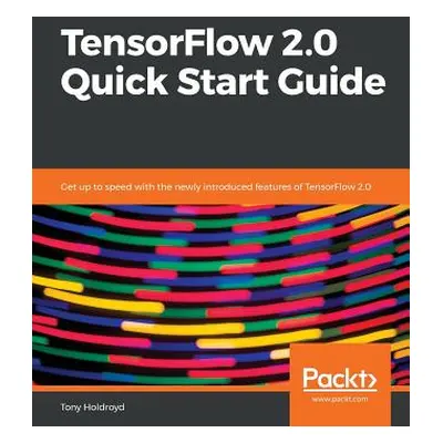 "TensorFlow 2.0 Quick Start Guide" - "" ("Holdroyd Tony")(Paperback)