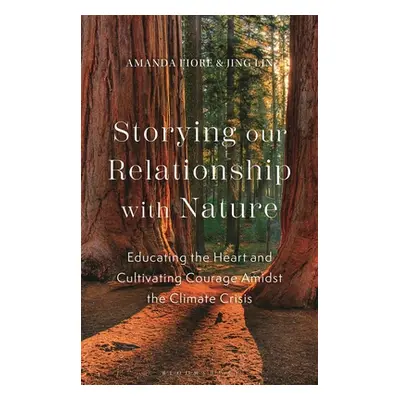 "Storying Our Relationship with Nature: Educating the Heart and Cultivating Courage Amidst the C