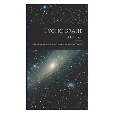 "Tycho Brahe: A Picture of Scientific Life and Work in the Sixteenth Century" - "" ("J. L. E. (J