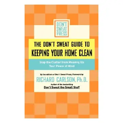 "The Don't Sweat Guide to Keeping Your Home Clean: Stop the Clutter from Messing Up Your Peace o