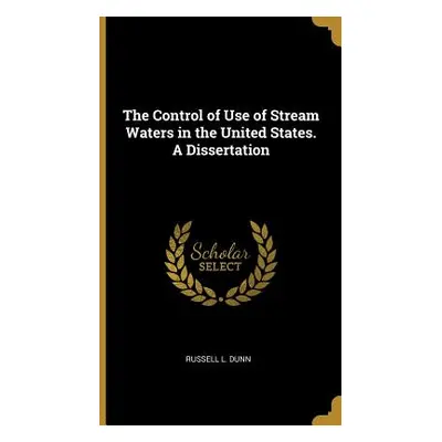 "The Control of Use of Stream Waters in the United States. A Dissertation" - "" ("Dunn Russell L