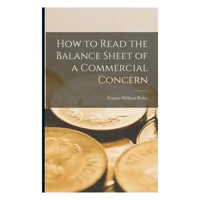 "How to Read the Balance Sheet of a Commercial Concern" - "" ("Pixley Francis William")(Paperbac