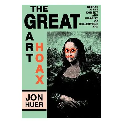 "The Great Art Hoax: Essays in the Comedy and Insanity of Collectible Art" - "" ("Huer Jon")(Pap