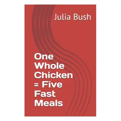 "One Whole Chicken = Five Fast Meals" - "" ("Bush Julia")(Paperback)