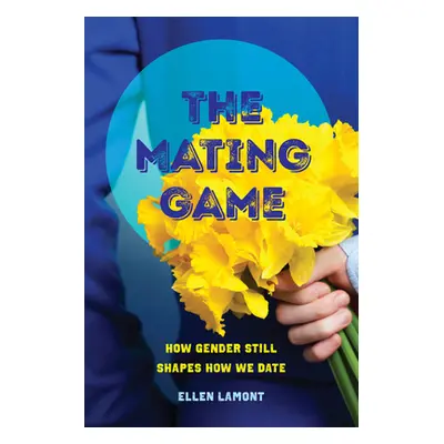 "The Mating Game: How Gender Still Shapes How We Date" - "" ("Lamont Ellen")(Paperback)