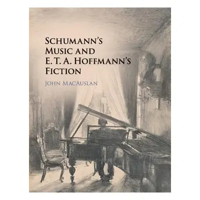 "Schumann's Music and E. T. A. Hoffmann's Fiction" - "" ("Macauslan John")(Paperback)