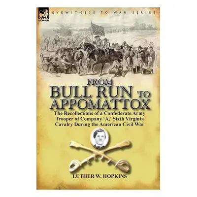 "From Bull Run to Appomattox: the Recollections of a Confederate Army Trooper of Company 'A, ' S