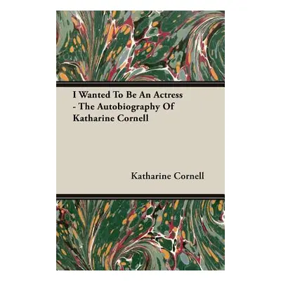 "I Wanted To Be An Actress - The Autobiography Of Katharine Cornell" - "" ("Cornell Katharine")(