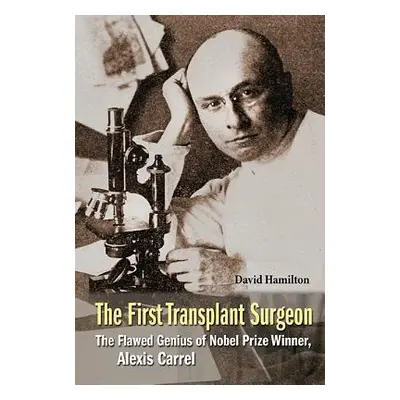 "First Transplant Surgeon, The: The Flawed Genius of Nobel Prize Winner, Alexis Carrel" - "" ("H