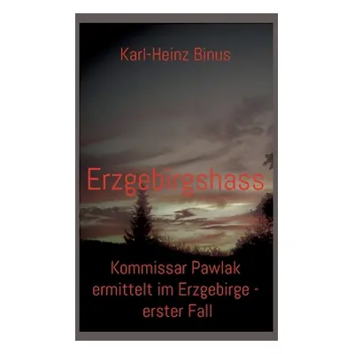 "Erzgebirgshass: Kommissar Pawlak ermittelt im Erzgebirge - erster Fall" - "" ("Binus Karl-Heinz