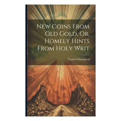 "New Coins From Old Gold, Or, Homely Hints From Holy Writ" - "" ("Champness Thomas")(Paperback)