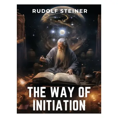 "The Way of Initiation: How to Attain Knowledge of the Higher Worlds" - "" ("Rudolf Steiner")(Pa