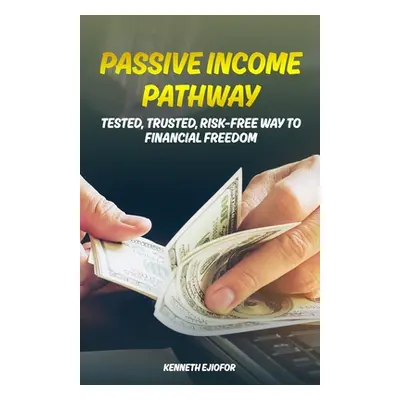 "Passive Income Pathway: Tested, Trusted, Risk-Free Way to Financial Freedom" - "" ("Ejiofor Ken