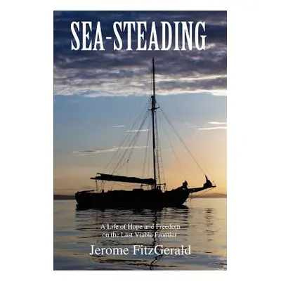 "Sea-steading: A Life of Hope and Freedom on the Last Viable Frontier" - "" ("Fitzgerald Jerome"