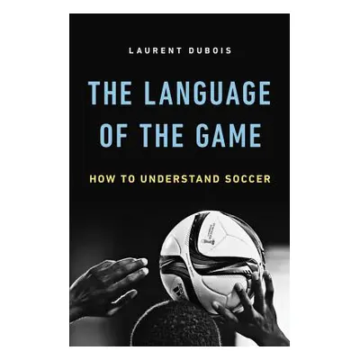 "Language of the Game: How to Understand Soccer" - "" ("DuBois Laurent")(Pevná vazba)