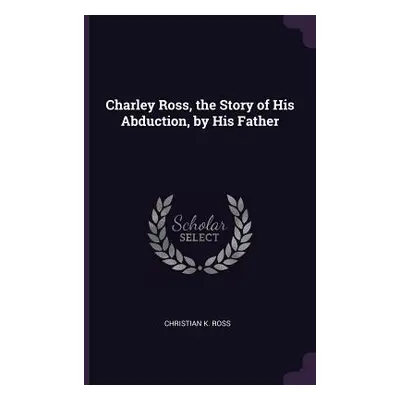 "Charley Ross, the Story of His Abduction, by His Father" - "" ("Ross Christian K.")(Paperback)