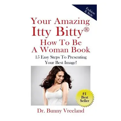 "Your Amazing Itty Bitty How To Be A Woman Book: 15 Easy Steps to Presenting Your Best Image!" -