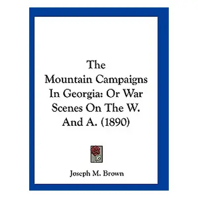 "The Mountain Campaigns In Georgia: Or War Scenes On The W. And A. (1890)" - "" ("Brown Joseph M