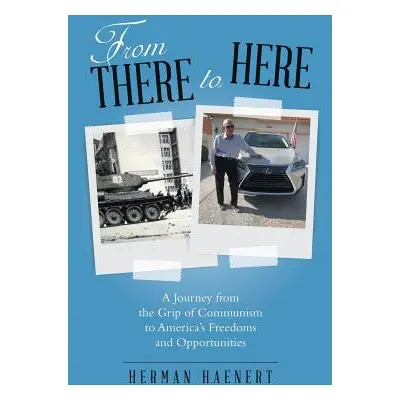 "From There to Here: A Journey from the Grip of Communism to America's Freedoms and Opportunitie