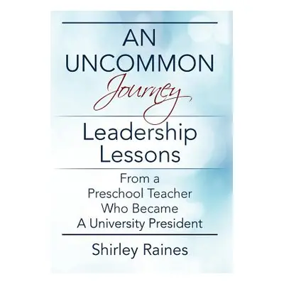 "An Uncommon Journey: Leadership Lessons From A Preschool Teacher Who Became A University Presid