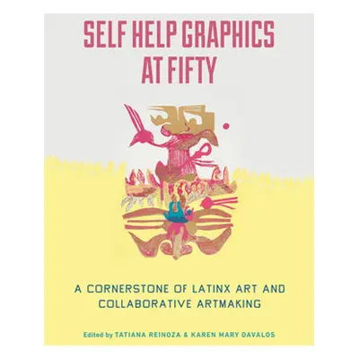 "Self Help Graphics at Fifty: A Cornerstone of Latinx Art and Collaborative Artmaking" - "" ("Re