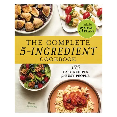 "The Complete 5-Ingredient Cookbook: 175 Easy Recipes for Busy People" - "" ("Browning Denise")(