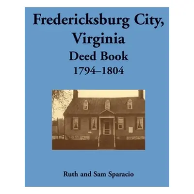 "Fredericksburg City, Virginia Deed Book, 1794-1804" - "" ("Sparacio Ruth")(Paperback)