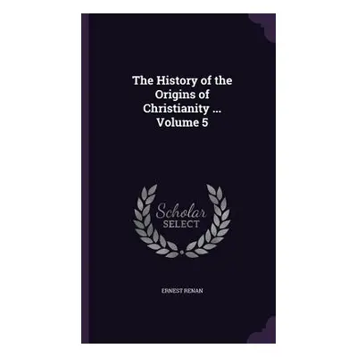 "The History of the Origins of Christianity ... Volume 5" - "" ("Renan Ernest")(Pevná vazba)